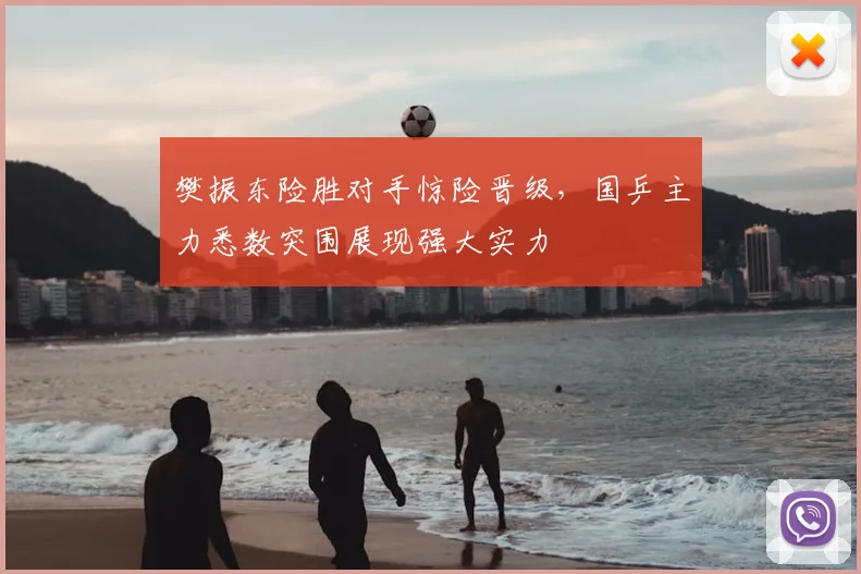 樊振东险胜对手惊险晋级，国乒主力悉数突围展现强大实力