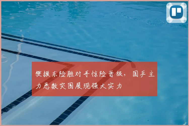樊振东险胜对手惊险晋级，国乒主力悉数突围展现强大实力